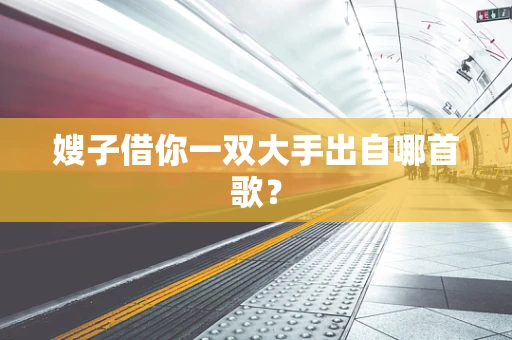 嫂子借你一双大手出自哪首歌？