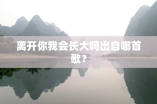 离开你我会长大吗出自哪首歌？