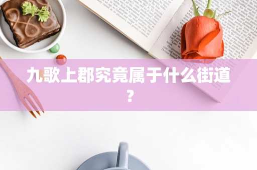九歌上郡究竟属于什么街道？