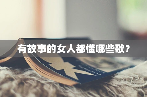 有故事的女人都懂哪些歌？