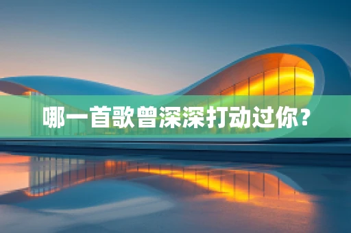 哪一首歌曾深深打动过你？