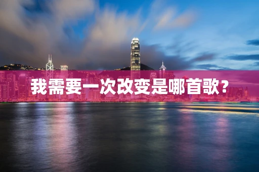 我需要一次改变是哪首歌？