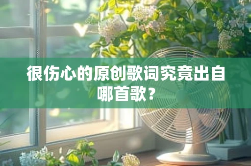 很伤心的原创歌词究竟出自哪首歌？