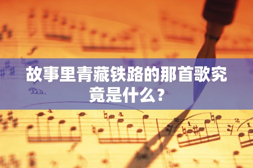 故事里青藏铁路的那首歌究竟是什么？