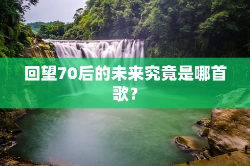 回望70后的未来究竟是哪首歌？