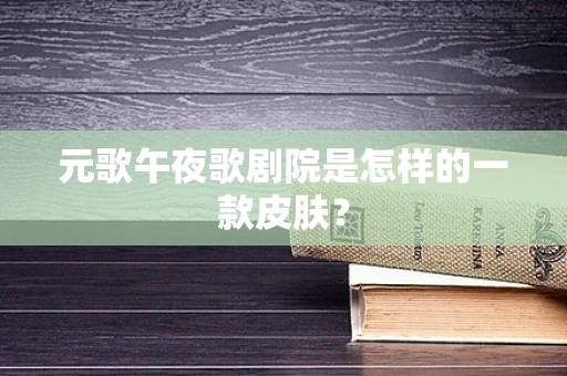 元歌午夜歌剧院是怎样的一款皮肤？