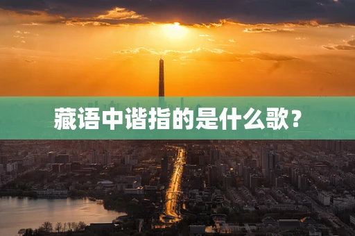 藏语中谐指的是什么歌？