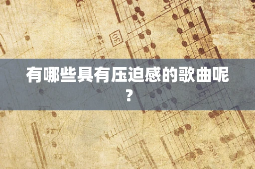 有哪些具有压迫感的歌曲呢？
