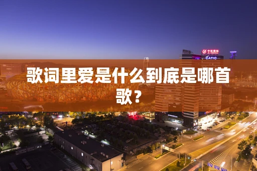 歌词里爱是什么到底是哪首歌？