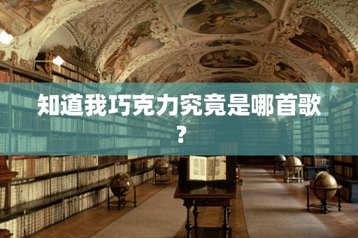 知道我巧克力究竟是哪首歌？
