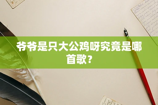 爷爷是只大公鸡呀究竟是哪首歌？