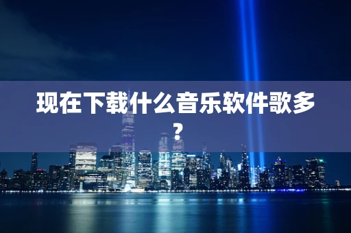 现在下载什么音乐软件歌多？