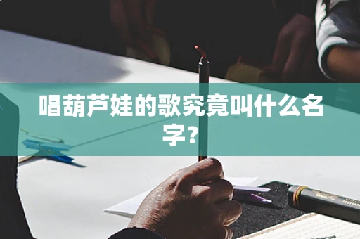 唱葫芦娃的歌究竟叫什么名字？