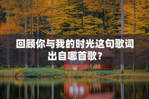 回顾你与我的时光这句歌词出自哪首歌？