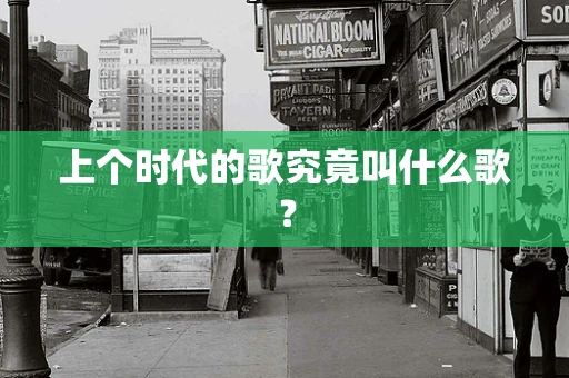 上个时代的歌究竟叫什么歌？