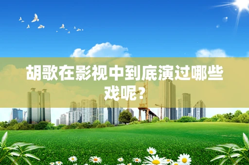 胡歌在影视中到底演过哪些戏呢？
