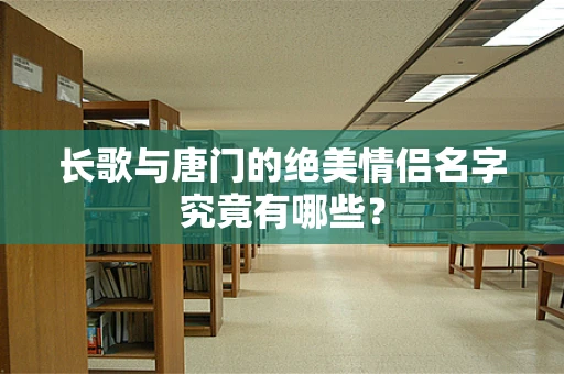 长歌与唐门的绝美情侣名字究竟有哪些？