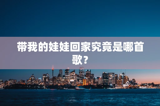 带我的娃娃回家究竟是哪首歌？