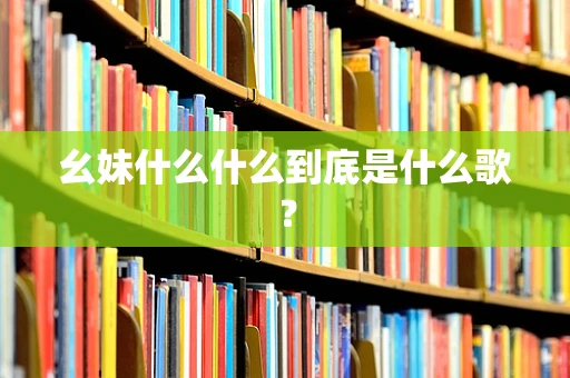 幺妹什么什么到底是什么歌？