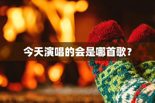 今天演唱的会是哪首歌？