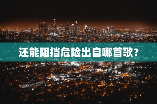 还能阻挡危险出自哪首歌？