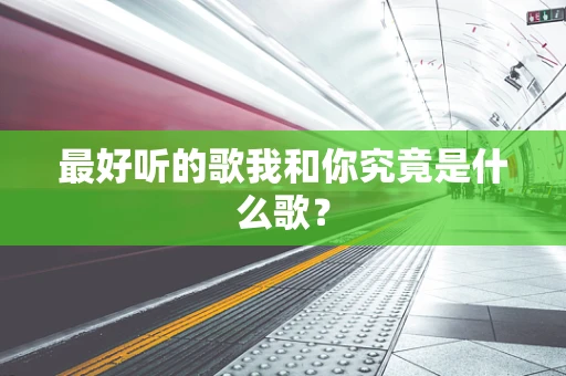 最好听的歌我和你究竟是什么歌？