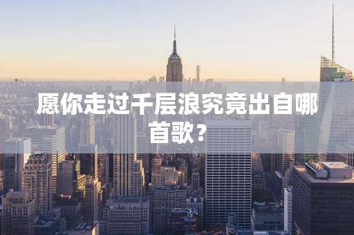 愿你走过千层浪究竟出自哪首歌？