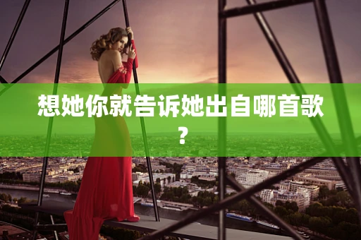 想她你就告诉她出自哪首歌？