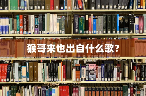 猴哥来也出自什么歌？