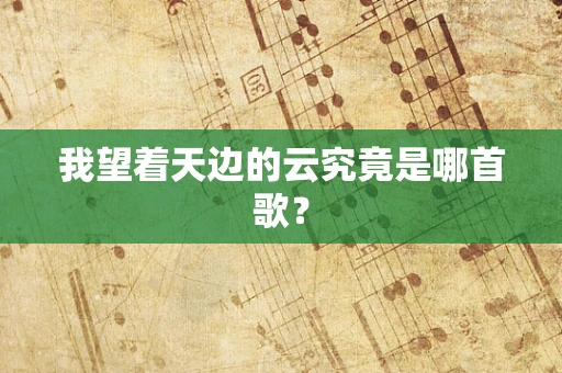 我望着天边的云究竟是哪首歌？