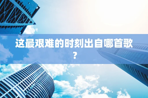 这最艰难的时刻出自哪首歌？