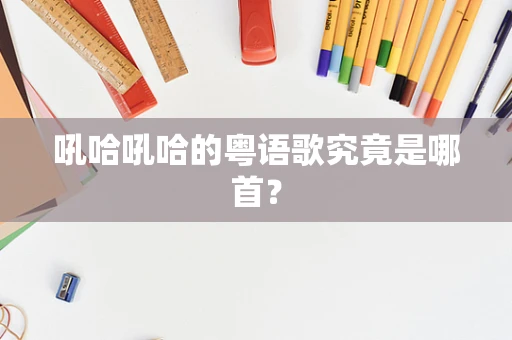 吼哈吼哈的粤语歌究竟是哪首？