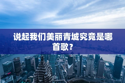 说起我们美丽青城究竟是哪首歌？