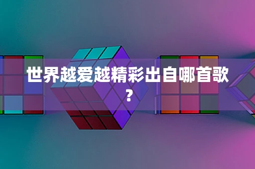 世界越爱越精彩出自哪首歌？