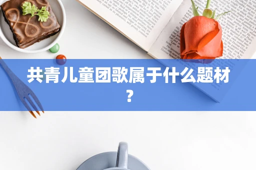 共青儿童团歌属于什么题材？