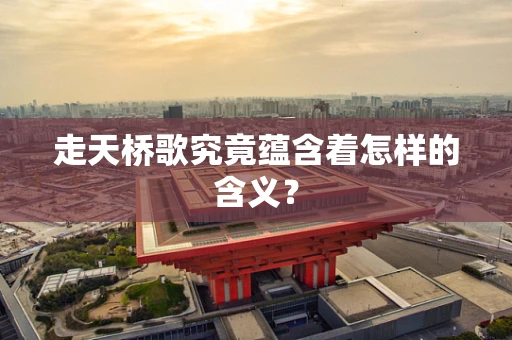 走天桥歌究竟蕴含着怎样的含义？