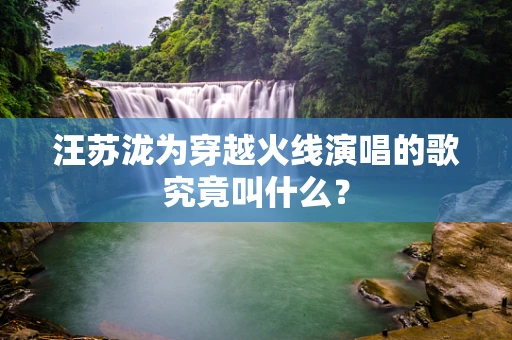 汪苏泷为穿越火线演唱的歌究竟叫什么？