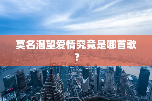 莫名渴望爱情究竟是哪首歌？
