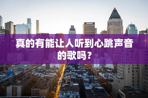 真的有能让人听到心跳声音的歌吗？