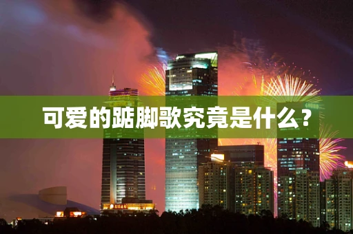 可爱的踮脚歌究竟是什么？