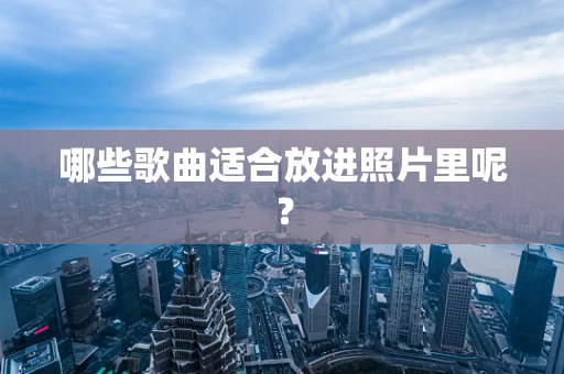 哪些歌曲适合放进照片里呢？