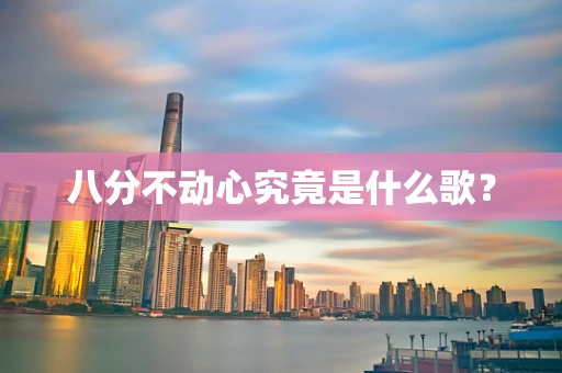 八分不动心究竟是什么歌？