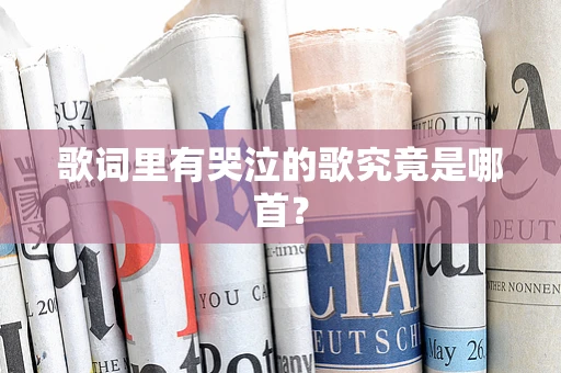 歌词里有哭泣的歌究竟是哪首？