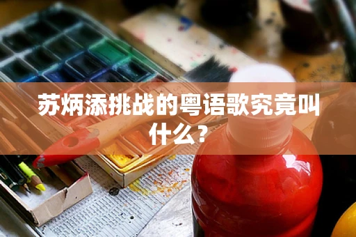 苏炳添挑战的粤语歌究竟叫什么？
