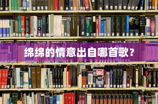 绵绵的情意出自哪首歌？