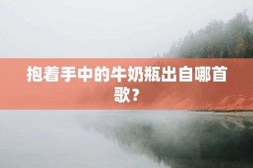 抱着手中的牛奶瓶出自哪首歌？