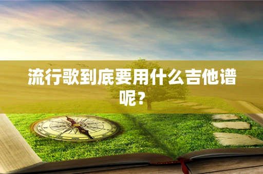 流行歌到底要用什么吉他谱呢？