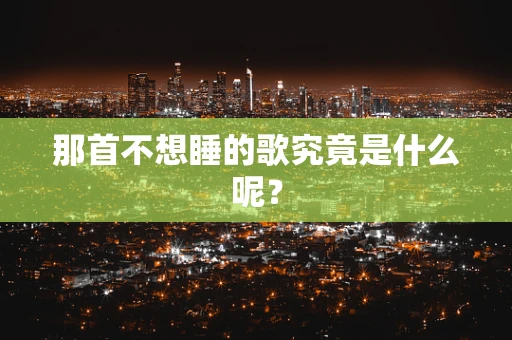 那首不想睡的歌究竟是什么呢？