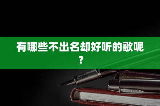 有哪些不出名却好听的歌呢？