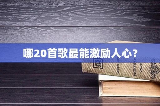 哪20首歌最能激励人心？